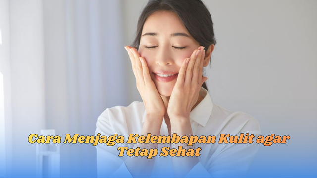 Cara Menjaga Kelembapan Kulit